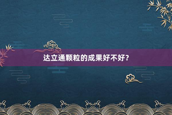 达立通颗粒的成果好不好？