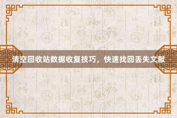 清空回收站数据收复技巧，快速找回丢失文献