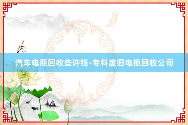 汽车电瓶回收些许钱-专科废旧电板回收公司