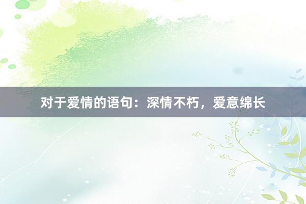 对于爱情的语句：深情不朽，爱意绵长