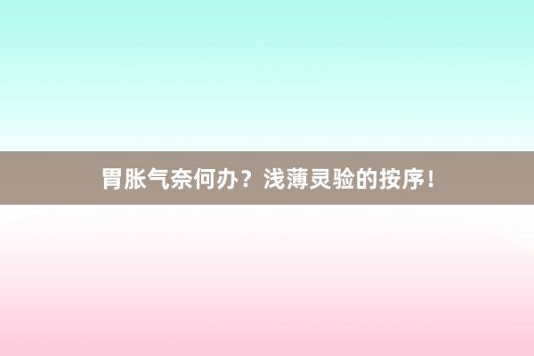 胃胀气奈何办？浅薄灵验的按序！
