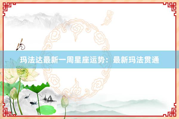 玛法达最新一周星座运势：最新玛法贯通