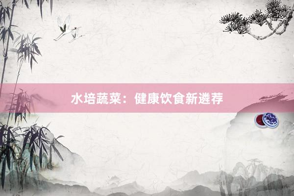 水培蔬菜：健康饮食新遴荐