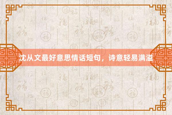 沈从文最好意思情话短句，诗意轻易满溢